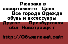 Рюкзаки в ассортименте › Цена ­ 3 500 - Все города Одежда, обувь и аксессуары » Другое   . Оренбургская обл.,Новотроицк г.